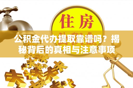 筠连公积金代办提取靠谱吗？揭秘背后的真相与注意事项