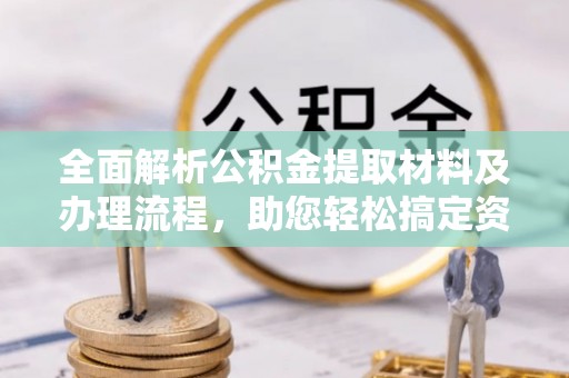 筠连全面解析公积金提取材料及办理流程，助您轻松搞定资金提取