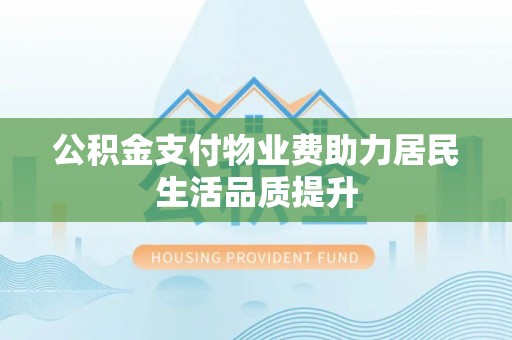 筠连公积金支付物业费助力居民生活品质提升