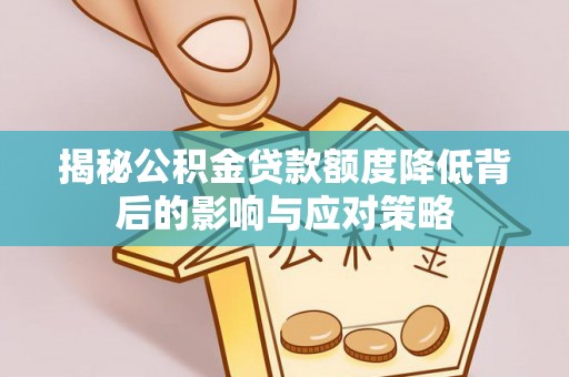 筠连揭秘公积金贷款额度降低背后的影响与应对策略