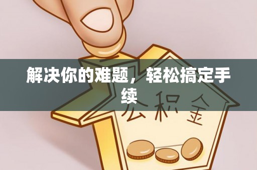 筠连解决你的难题，轻松搞定手续
