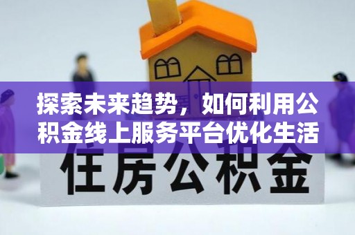 筠连探索未来趋势，如何利用公积金线上服务平台优化生活