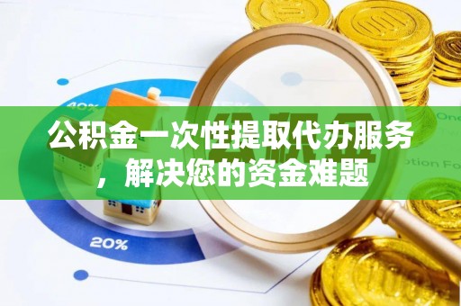 筠连公积金一次性提取代办服务，解决您的资金难题