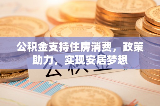筠连公积金支持住房消费，政策助力，实现安居梦想