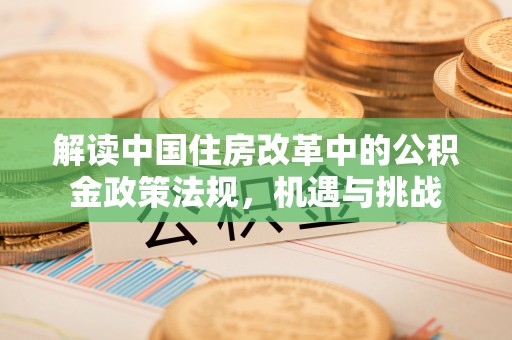 筠连解读中国住房改革中的公积金政策法规，机遇与挑战