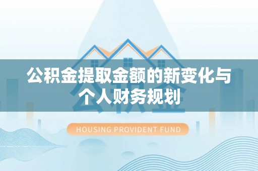 筠连公积金提取金额的新变化与个人财务规划