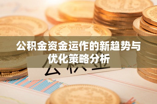 筠连公积金资金运作的新趋势与优化策略分析