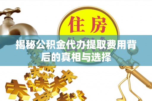 筠连揭秘公积金代办提取费用背后的真相与选择