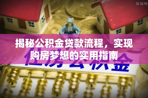 筠连揭秘公积金贷款流程，实现购房梦想的实用指南