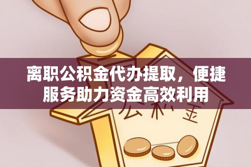 筠连离职公积金代办提取，便捷服务助力资金高效利用