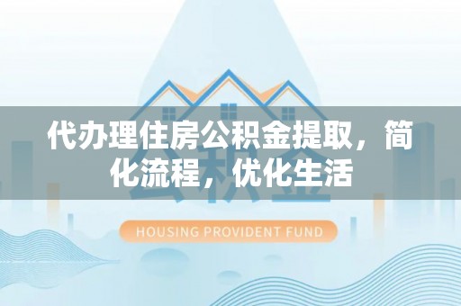 筠连代办理住房公积金提取，简化流程，优化生活