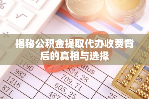筠连揭秘公积金提取代办收费背后的真相与选择