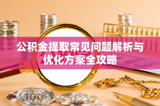 筠连公积金提取常见问题解析与优化方案全攻略