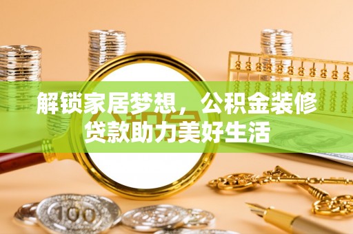筠连解锁家居梦想，公积金装修贷款助力美好生活