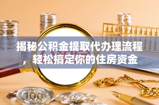 筠连揭秘公积金提取代办理流程，轻松搞定你的住房资金