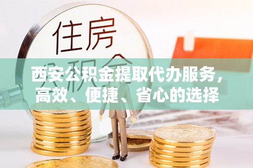 筠连西安公积金提取代办服务，高效、便捷、省心的选择