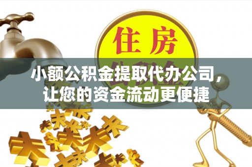 筠连小额公积金提取代办公司，让您的资金流动更便捷