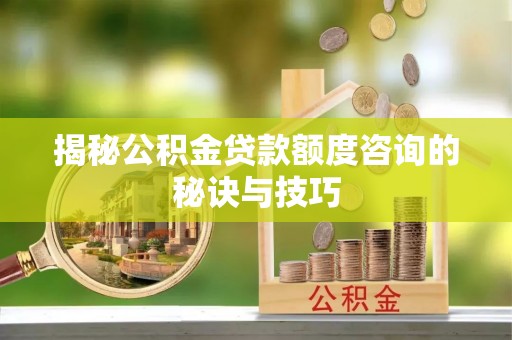 筠连揭秘公积金贷款额度咨询的秘诀与技巧