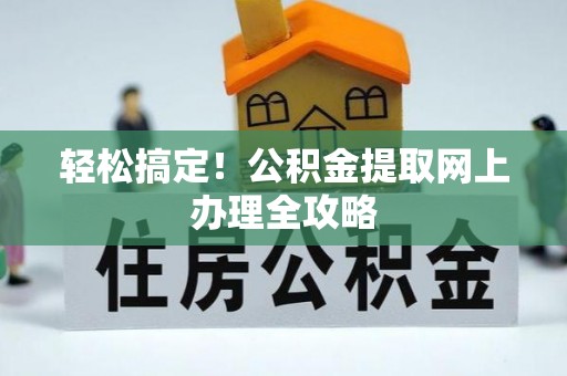 筠连轻松搞定！公积金提取网上办理全攻略