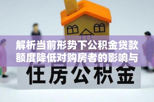 筠连解析当前形势下公积金贷款额度降低对购房者的影响与应对策略