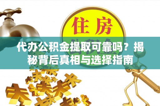 筠连代办公积金提取可靠吗？揭秘背后真相与选择指南