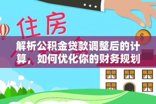 筠连解析公积金贷款调整后的计算，如何优化你的财务规划