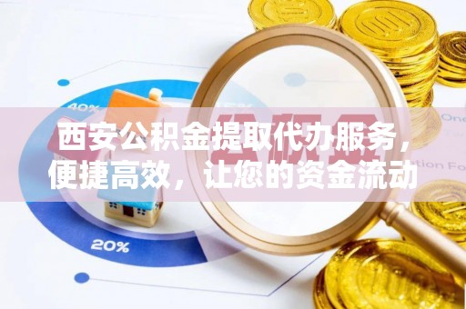 筠连西安公积金提取代办服务，便捷高效，让您的资金流动无忧