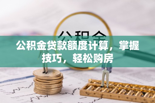 筠连公积金贷款额度计算，掌握技巧，轻松购房