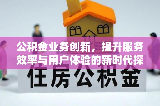 筠连公积金业务创新，提升服务效率与用户体验的新时代探索