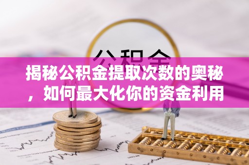筠连揭秘公积金提取次数的奥秘，如何最大化你的资金利用？