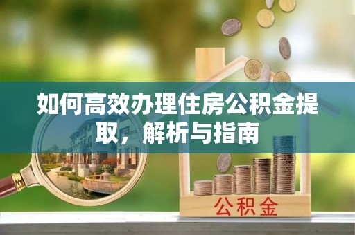 筠连如何高效办理住房公积金提取，解析与指南