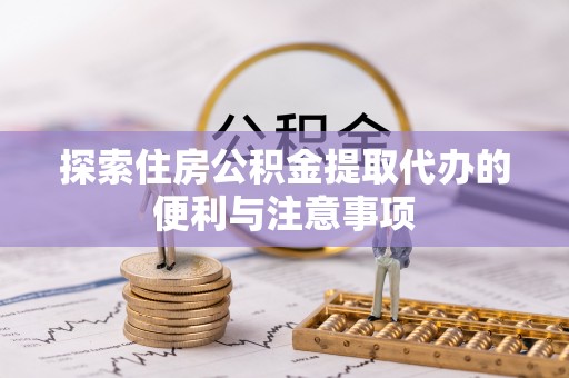 筠连探索住房公积金提取代办的便利与注意事项