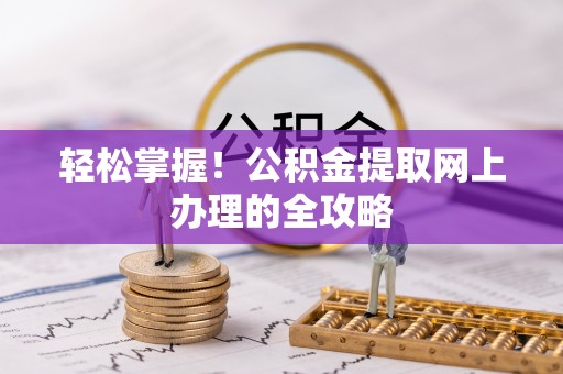 筠连轻松掌握！公积金提取网上办理的全攻略