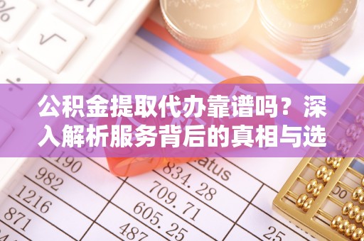 筠连公积金提取代办靠谱吗？深入解析服务背后的真相与选择指南