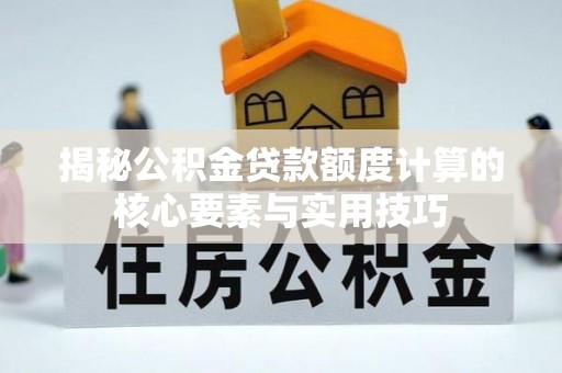 筠连揭秘公积金贷款额度计算的核心要素与实用技巧