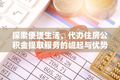 筠连探索便捷生活，代办住房公积金提取服务的崛起与优势