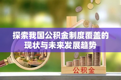 筠连探索我国公积金制度覆盖的现状与未来发展趋势