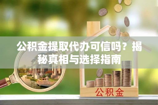 筠连公积金提取代办可信吗？揭秘真相与选择指南