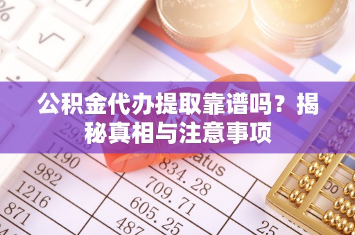 筠连公积金代办提取靠谱吗？揭秘真相与注意事项