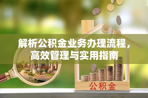 筠连解析公积金业务办理流程，高效管理与实用指南