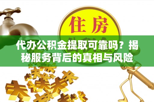 筠连代办公积金提取可靠吗？揭秘服务背后的真相与风险