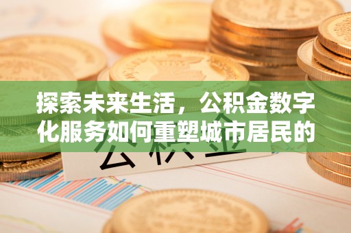 筠连探索未来生活，公积金数字化服务如何重塑城市居民的财务管理