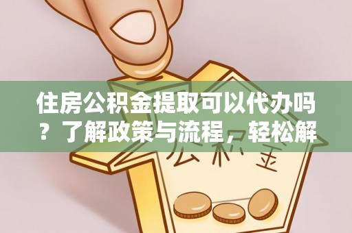 筠连住房公积金提取可以代办吗？了解政策与流程，轻松解决疑惑