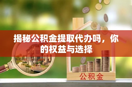 筠连揭秘公积金提取代办吗，你的权益与选择
