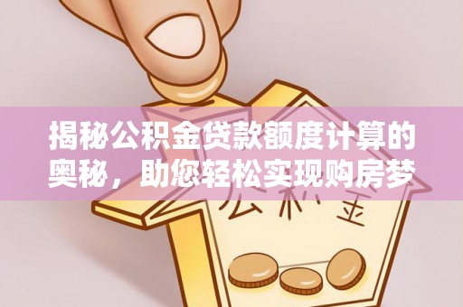 筠连揭秘公积金贷款额度计算的奥秘，助您轻松实现购房梦想