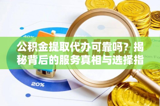 筠连公积金提取代办可靠吗？揭秘背后的服务真相与选择指南