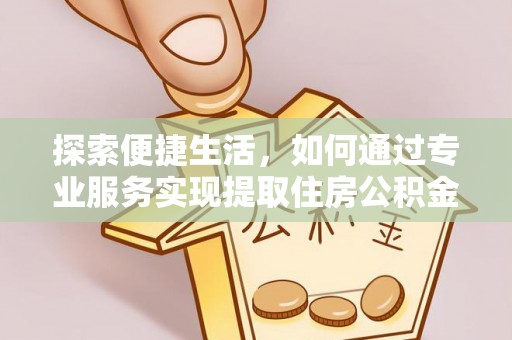 筠连探索便捷生活，如何通过专业服务实现提取住房公积金代办