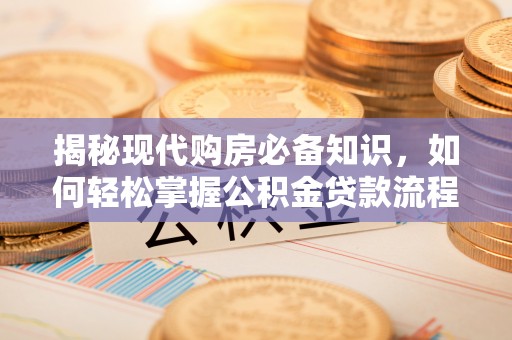 筠连揭秘现代购房必备知识，如何轻松掌握公积金贷款流程