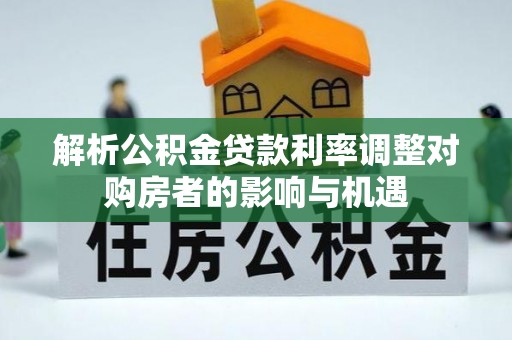 筠连解析公积金贷款利率调整对购房者的影响与机遇