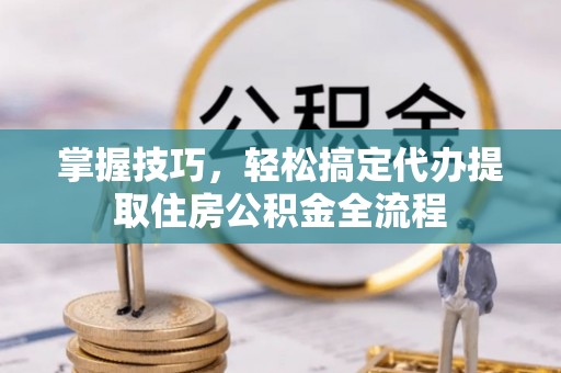 筠连掌握技巧，轻松搞定代办提取住房公积金全流程